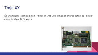 Tarja XX
És una tarjeta inserida dins l’ordinador amb una o més obertures externes i on es
conecta el cable de xarxa
 