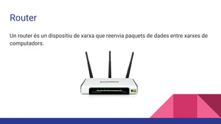 Router
Un router és un dispositiu de xarxa que reenvia paquets de dades entre xarxes de
computadors.
 