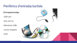 Perifèrics d’entrada/sortida
Emmagatzematge
-USB unit
-Disc dur fix
-Memòries USB
-Lector targetes
-DVD
 