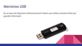 Memòries USB
És un tipus de dispositiu d’almacenament ºextern que utilitza memòria flash per
guardar informació
 