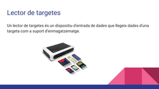 Lector de targetes
Un lector de targetes és un dispositiu d'entrada de dades que llegeix dades d'una
targeta com a suport d’enmagatzematge.
 