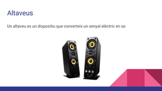 Altaveus
Un altaveu es un dispositiu que converteix un senyal elèctric en so
 