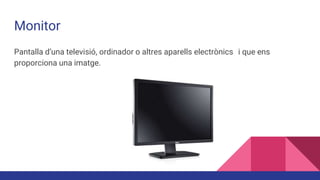 Monitor
Pantalla d’una televisió, ordinador o altres aparells electrònics i que ens
proporciona una imatge.
 