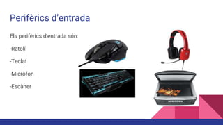 Perifèrics d’entrada
Els perifèrics d’entrada són:
-Ratolí
-Teclat
-Micròfon
-Escàner
 