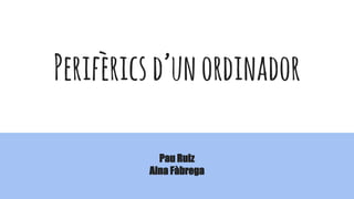 Perifèricsd’unordinador
Pau Ruiz
Aina Fàbrega
 
