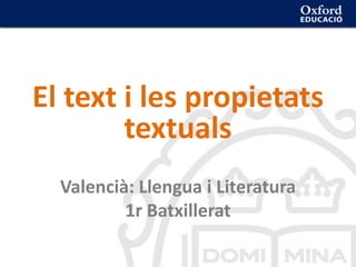 El text i les propietats
textuals
Valencià: Llengua i Literatura
1r Batxillerat
 