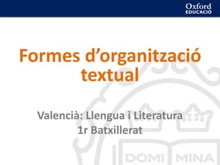 Formes d’organització
textual
Valencià: Llengua i Literatura
1r Batxillerat
 