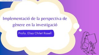 Implementació de la perspectiva de
gènere en la investigació
Translated from Spanish to Catalan - www.onlinedoctranslator.com
 