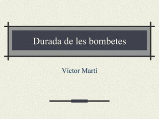 Durada de les bombetes Víctor Martí 