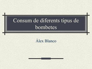 Consum de diferents tipus de bombetes Àlex Blanco 