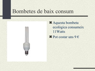 Bombetes de baix consum Aquesta bombeta ecològica consumeix 11Watts Pot costar uns 9 € 