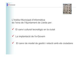 L’Institut Municipal d’Informàtica
és l’eina de l’Ajuntament de Lleida per:

   El canvi cultural tecnològic en la ciutat
...