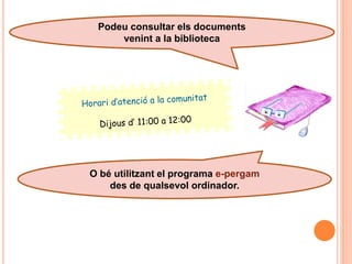 Podeu consultar els documents
     venint a la biblioteca




O bé utilitzant el programa e-pergam
    des de qualsevol ordinador.
 