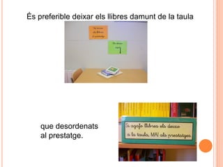 És preferible deixar els llibres damunt de la taula




    que desordenats
    al prestatge.
 