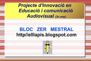 Projecte d'Innovació en Educació i comunicació  Audiovisual  (2n any) ,[object Object],[object Object]
