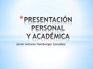 *
Javier Antonio Hamburger González

 