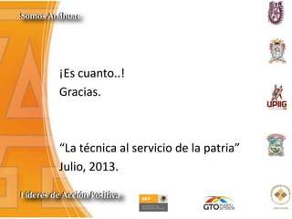 ¡Es cuanto..!
Gracias.
“La técnica al servicio de la patria”
Julio, 2013.
 