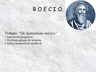 B O E C I O.

Tratado: “De institutione música”
●
●
●

Inspiración pitagórica.
Doctrinas griegas de armonía.
Influjo pensamiento medieval.

 