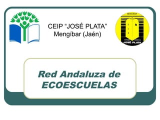 Red Andaluza de
ECOESCUELAS
CEIP “JOSÉ PLATA”
Mengíbar (Jaén)
 