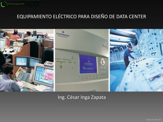 EQUIPAMIENTO ELÉCTRICO PARA DISEÑO DE DATA CENTER

Ing. César Inga Zapata

www.ie.com.pe

 