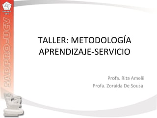 TALLER: METODOLOGÍA
APRENDIZAJE-SERVICIO
Profa. Rita Amelii
Profa. Zoraida De Sousa
 