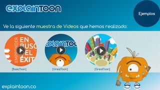 Ve la siguiente muestra de Videos que hemos realizado:
explaintoon.co
Ejemplos
explaintoon.co
[GreatToon] [GreatToon][Basi...