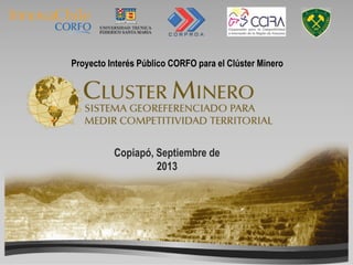 Proyecto Interés Público CORFO para el Clúster Minero
Copiapó, Septiembre de
2013
 
