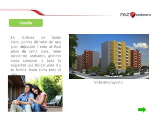 Reseña
En
Jardines
de
Santa
Clara, podrás disfrutar de una
gran ubicación frente al Real
plaza de santa clara. Tiene
excelentes acabados, grandes
áreas comunes y toda la
seguridad que buscas para ti y
tu familia. Buen clima todo el
año.
Vista del proyecto

 