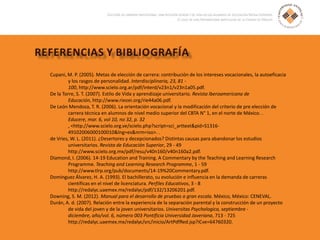 Cupani, M. P. (2005). Metas de elección de carrera: contribución de los intereses vocacionales, la autoeficacia
y los rasgos de personalidad. Interdisciplinaria, 23, 81 -
100, http://www.scielo.org.ar/pdf/interd/v23n1/v23n1a05.pdf.
De la Torre, S. T. (2007). Estilo de Vida y aprendizaje universitario. Revista Iberoamericana de
Educación, http://www.rieoei.org/rie44a06.pdf.
De León Mendoza, T. R. (2006). La orientación vocacional y la modificación del criterio de pre elección de
carrera técnica en alumnos de nivel medio superior del CBTA N° 1, en el norte de México. .
Educere, mar. 6, vol 10, no 32, p. 32
, <http://www.scielo.org.ve/scielo.php?script=sci_arttext&pid=S1316-
49102006000100010&lng=es&nrm=iso>. .
de Vries, W. L. (2011). ¿Desertores y decepcionados? Distintas causas para abandonar los estudios
universitarios. Revista de Educación Superior, 29 - 49
http://www.scielo.org.mx/pdf/resu/v40n160/v40n160a2.pdf.
Diamond, I. (2006). 14-19 Education and Training. A Commentary by the Teaching and Learning Research
Programme. Teaching and Learning Research Programme, 1 - 59
http://www.tlrp.org/pub/documents/14-19%20Commentary.pdf.
Domínguez Álvarez, H. A. (1993). El bachillerato, su evolución e influencia en la demanda de carreras
científicas en el nivel de licenciatura. Perfiles Educativos, 3 - 8
http://redalyc.uaemex.mx/redalyc/pdf/132/13206201.pdf.
Downing, S. M. (2012). Manual para el desarrollo de pruebas a gran escala. México, México: CENEVAL.
Durán, A. d. (2007). Relación entre la experiencia de la separación parental y la construcción de un proyecto
de vida del joven y de la joven universitarios. Universitas Psychologica, septiembre -
diciembre, año/vol. 6, número 003 Pontificia Universidad Javeriana, 713 - 725
http://redalyc.uaemex.mx/redalyc/src/inicio/ArtPdfRed.jsp?iCve=64760320.
 