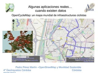 OpenCycleMap: un mapa mundial de infraestructuras ciclistas
Pedro Pérez Martín –OpenStreetMap y Movilidad Sostenible
4º GeoInquietos Córdoba Córdoba
Algunas aplicaciones reales…
cuando existen datos
 