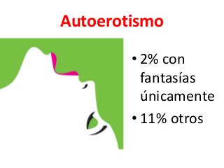 Autoerotismo 
• 2% con 
fantasías 
únicamente 
• 11% otros 
 