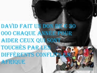 David fait un don de € 30
000 chaque année pour
aider ceux qui sont
touchés par les
différents conflits en
Afrique