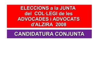 ELECCIONS a la JUNTA  del  COL·LEGI de les  ADVOCADES i ADVOCATS  d'ALZIRA  2008  CANDIDATURA CONJUNTA 