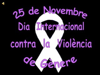 25 de Novembre Dia  Internacional contra  la  Violència de Gènere 