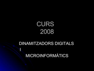 CURS  2008 DINAMITZADORS DIGITALS  I  MICROINFORMÀTICS 