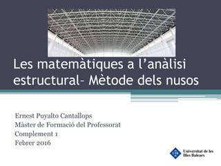 Les matemàtiques a l’anàlisi
estructural– Mètode dels nusos
Ernest Puyalto Cantallops
Màster de Formació del Professorat
Complement 1
Febrer 2016
 