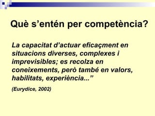 Qu è s’entén per competència? La capacitat d’actuar eficaçment en situacions diverses, complexes i imprevisibles; es recol...