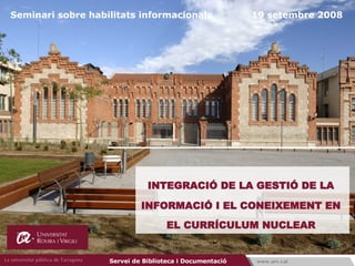 INTEGRACIÓ DE LA GESTIÓ DE LA  INFORMACIÓ I EL CONEIXEMENT EN  EL CURRÍCULUM NUCLEAR   Seminari sobre habilitats informacionals  19 setembre 2008 