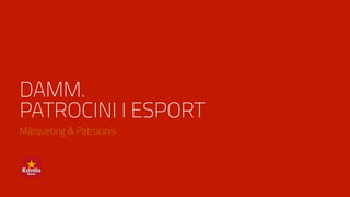 DAMM.
PATROCINI I ESPORT
Màrqueting & Patrocinis
 