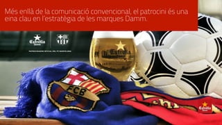 Més enllà de la comunicació convencional, el patrocini és una
eina clau en l’estratègia de les marques Damm.
 