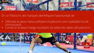 En un Patrocini, les marques identifiquen l’oportunitat de:
•  Difondre la seva marca utilitzant el patrocini com a plataforma de
comunicació.
•  Construir la seva imatge recolzant-se sobre els valors del patrocini.
 