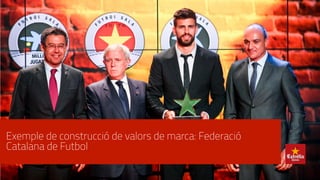 Exemple de construcció de valors de marca: Federació
Catalana de Futbol
 