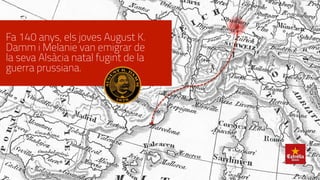 Fa 140 anys, els joves August K.
Damm i Melanie van emigrar de
la seva Alsàcia natal fugint de la
guerra prussiana.
 