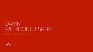 DAMM.
PATROCINI I ESPORT
Valoració de Patrocinis
 