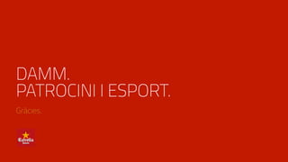 DAMM.
PATROCINI I ESPORT.
Gràcies.
 