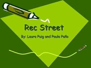 Rec Street By: Laura Puig and Paula Paño   