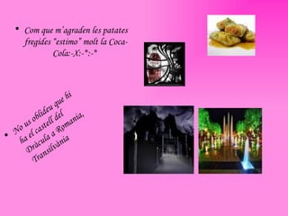 Com que m’agraden les patates fregides “estimo” molt la Coca-Cola:-X:-*:-*   No us oblideu que hi ha el castell del Dràcula a Romania, Transilvània 