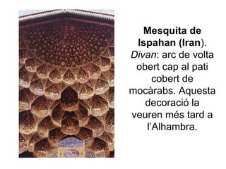 Mesquita de Ispahan (Iran ).  Divan : arc de volta obert cap al pati cobert de mocàrabs. Aquesta decoració la veuren més tard a l’Alhambra. 