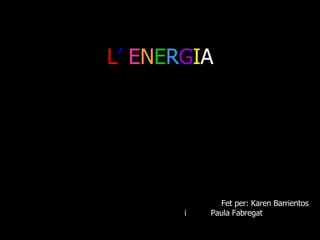 L ’   E N E R G I A Fet per: Karen Barrientos i  Paula Fabregat 