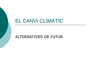 EL CANVI CLIMÀTIC ALTERNATIVES DE FUTUR 